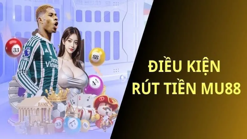 Những điều kiện rút tiền MU88 thành công trong phút chốc